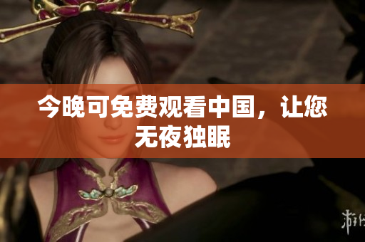 今晚可免费观看中国，让您无夜独眠