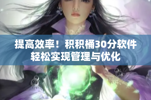 提高效率！积积桶30分软件轻松实现管理与优化