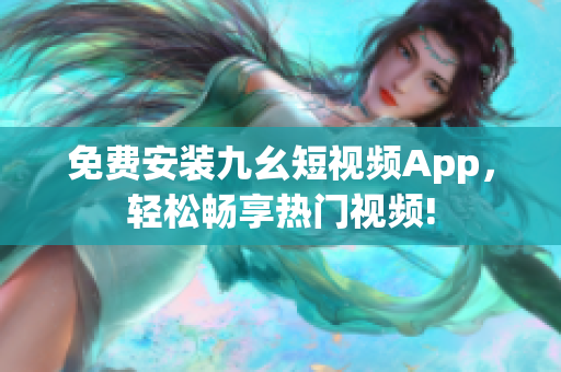免费安装九幺短视频App，轻松畅享热门视频!