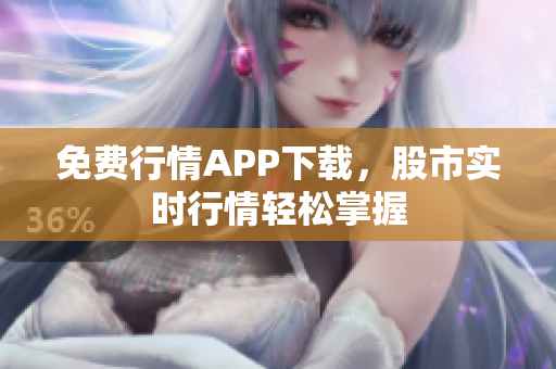免费行情APP下载，股市实时行情轻松掌握