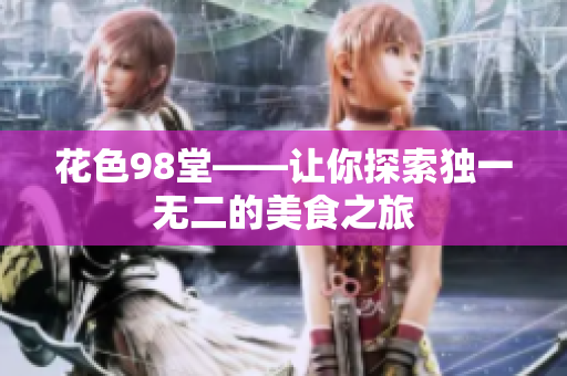 花色98堂——让你探索独一无二的美食之旅