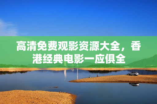 高清免费观影资源大全，香港经典电影一应俱全