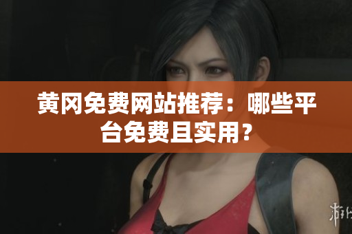 黄冈免费网站推荐：哪些平台免费且实用？
