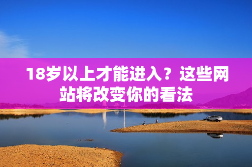 18岁以上才能进入？这些网站将改变你的看法