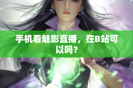 手机看魅影直播，在B站可以吗？