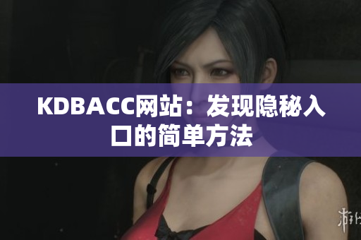 KDBACC网站：发现隐秘入口的简单方法