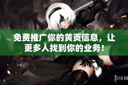 免费推广你的黄页信息，让更多人找到你的业务！