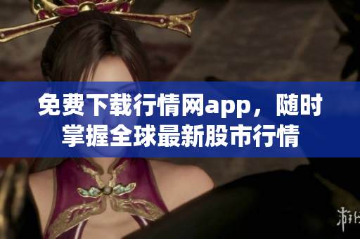 免费下载行情网app，随时掌握全球最新股市行情