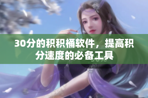 30分的积积桶软件，提高积分速度的必备工具