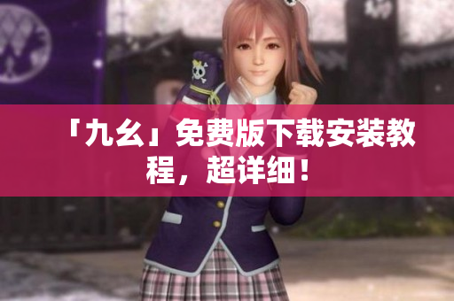 「九幺」免费版下载安装教程，超详细！