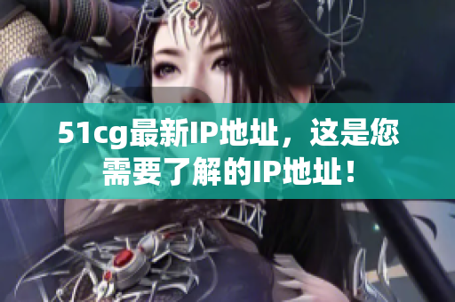 51cg最新IP地址，这是您需要了解的IP地址！