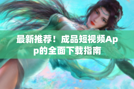 最新推荐！成品短视频App的全面下载指南