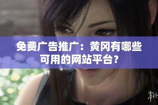 免费广告推广：黄冈有哪些可用的网站平台？
