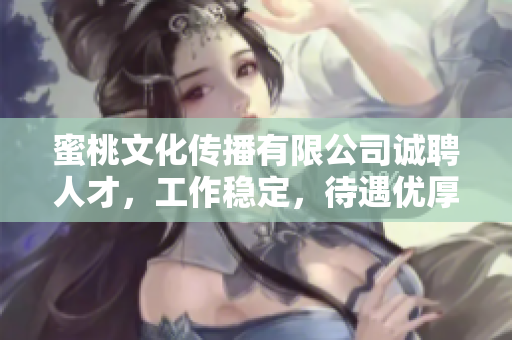 蜜桃文化传播有限公司诚聘人才，工作稳定，待遇优厚