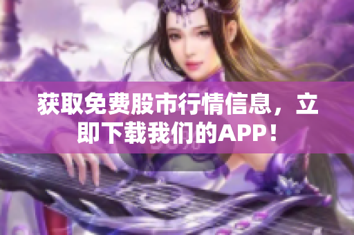 获取免费股市行情信息，立即下载我们的APP！