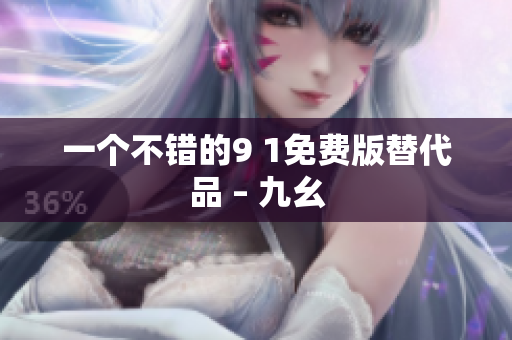 一个不错的9 1免费版替代品 – 九幺