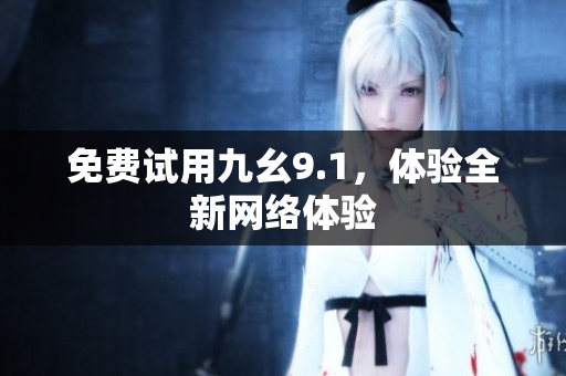 免费试用九幺9.1，体验全新网络体验