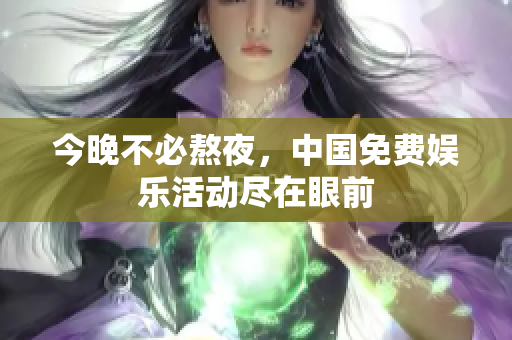 今晚不必熬夜，中国免费娱乐活动尽在眼前