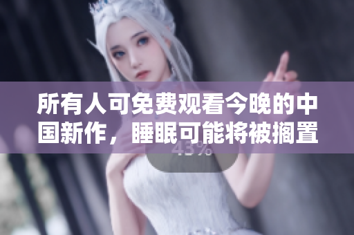 所有人可免费观看今晚的中国新作，睡眠可能将被搁置