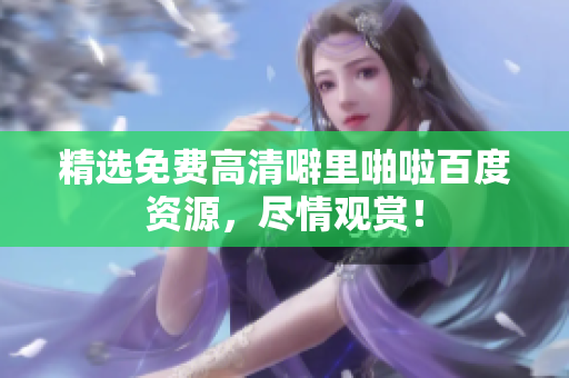 精选免费高清噼里啪啦百度资源，尽情观赏！