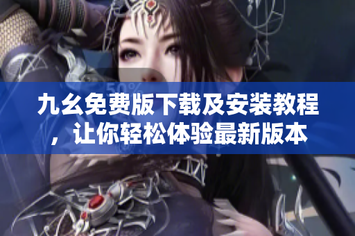 九幺免费版下载及安装教程，让你轻松体验最新版本