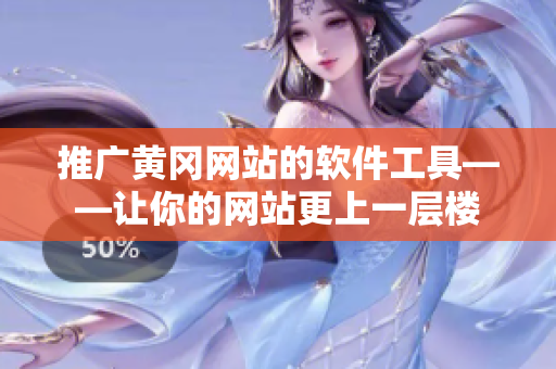 推广黄冈网站的软件工具——让你的网站更上一层楼