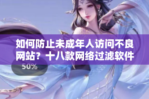 如何防止未成年人访问不良网站？十八款网络过滤软件推荐