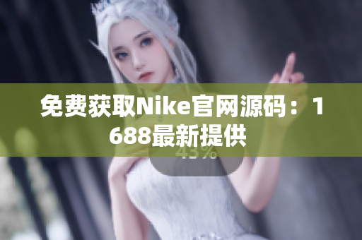 免费获取Nike官网源码：1688最新提供 