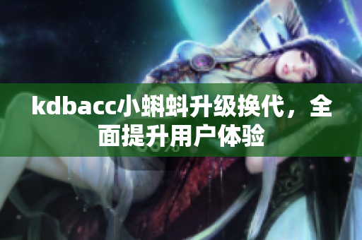 kdbacc小蝌蚪升级换代，全面提升用户体验