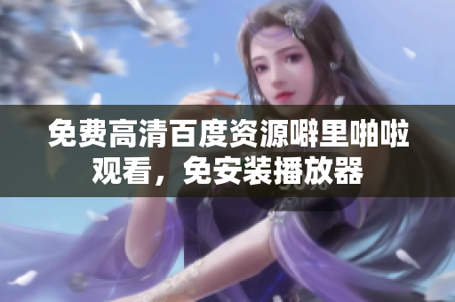 免费高清百度资源噼里啪啦观看，免安装播放器