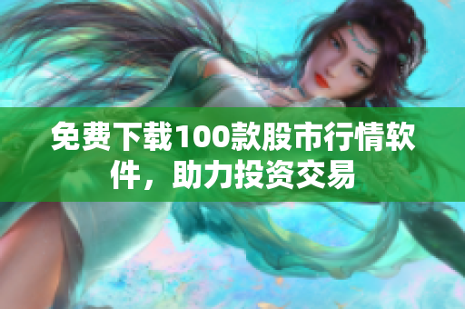 免费下载100款股市行情软件，助力投资交易