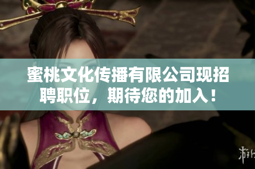 蜜桃文化传播有限公司现招聘职位，期待您的加入！