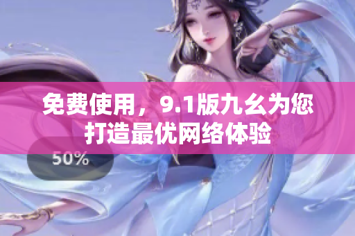 免费使用，9.1版九幺为您打造最优网络体验
