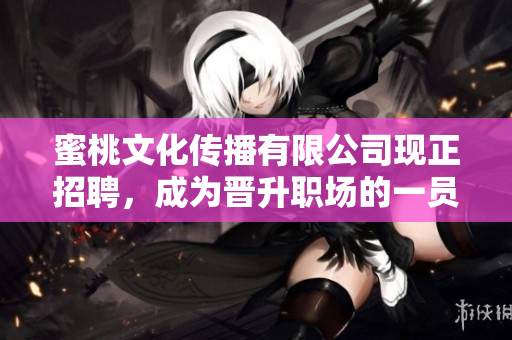 蜜桃文化传播有限公司现正招聘，成为晋升职场的一员