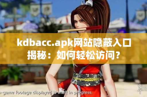 kdbacc.apk网站隐蔽入口揭秘：如何轻松访问？