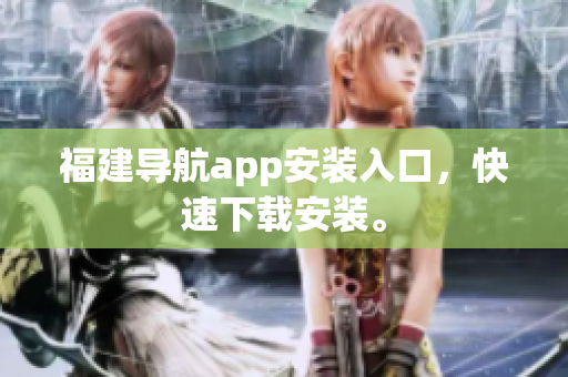 福建导航app安装入口，快速下载安装。