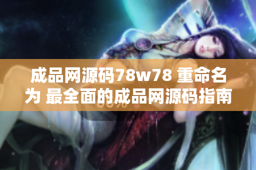 成品网源码78w78 重命名为 最全面的成品网源码指南