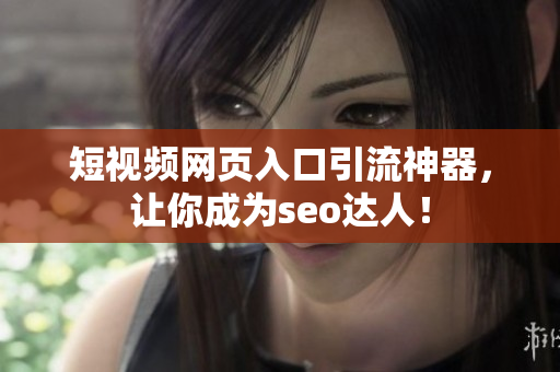短视频网页入口引流神器，让你成为seo达人！