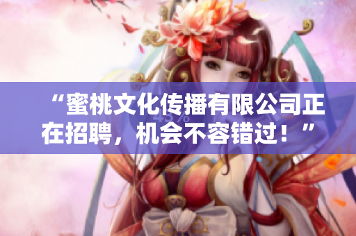 “蜜桃文化传播有限公司正在招聘，机会不容错过！”