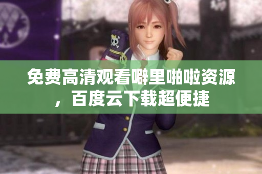 免费高清观看噼里啪啦资源，百度云下载超便捷