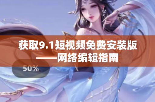 获取9.1短视频免费安装版——网络编辑指南