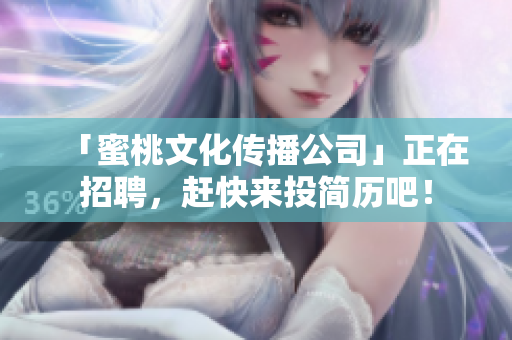「蜜桃文化传播公司」正在招聘，赶快来投简历吧！