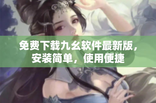 免费下载九幺软件最新版，安装简单，使用便捷