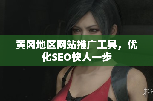 黄冈地区网站推广工具，优化SEO快人一步