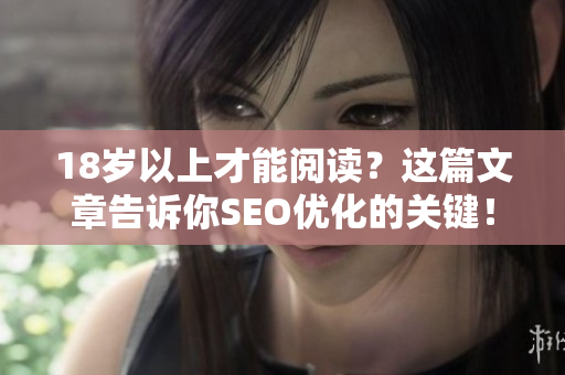 18岁以上才能阅读？这篇文章告诉你SEO优化的关键！