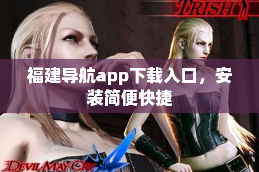 福建导航app下载入口，安装简便快捷