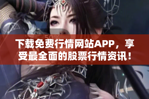 下载免费行情网站APP，享受最全面的股票行情资讯！