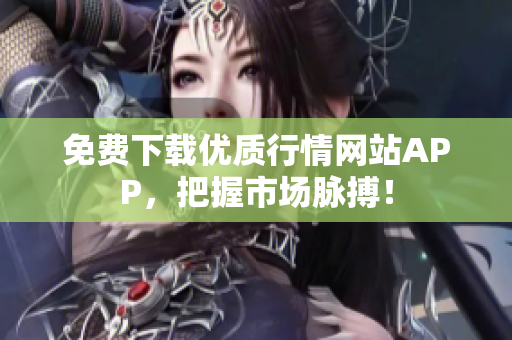 免费下载优质行情网站APP，把握市场脉搏！