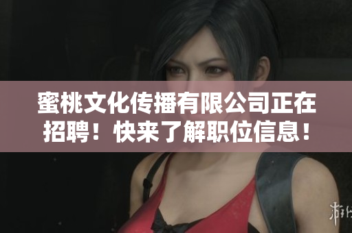 蜜桃文化传播有限公司正在招聘！快来了解职位信息！