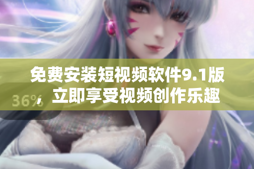 免费安装短视频软件9.1版，立即享受视频创作乐趣